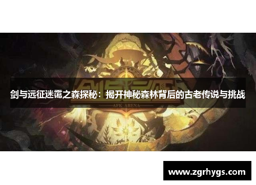 剑与远征迷霭之森探秘：揭开神秘森林背后的古老传说与挑战